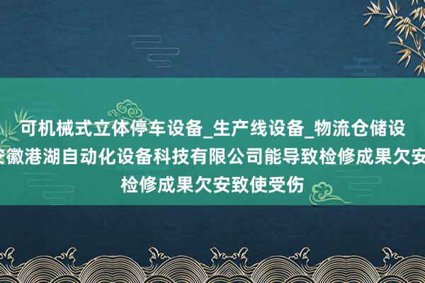 可机械式立体停车设备_生产线设备_物流仓储设备研发_安徽港湖自动化设备科技有限公司能导致检修成果欠安致使受伤