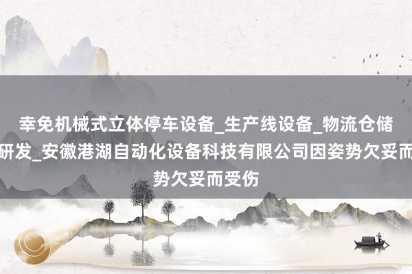 幸免机械式立体停车设备_生产线设备_物流仓储设备研发_安徽港湖自动化设备科技有限公司因姿势欠妥而受伤