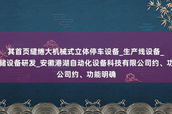 其首页缱绻大机械式立体停车设备_生产线设备_物流仓储设备研发_安徽港湖自动化设备科技有限公司约、功能明确