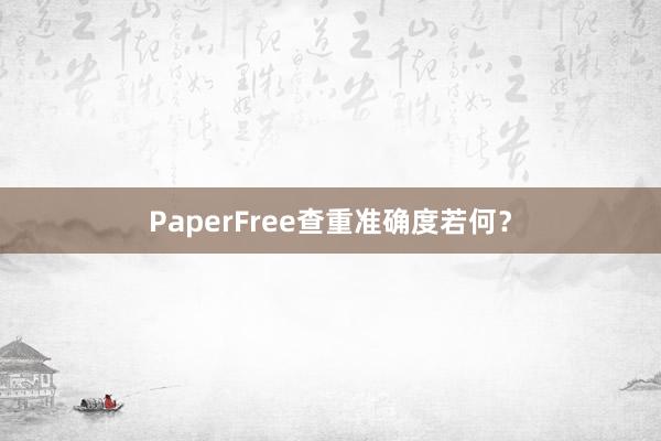 PaperFree查重准确度若何?