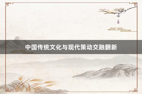 中国传统文化与现代策动交融翻新