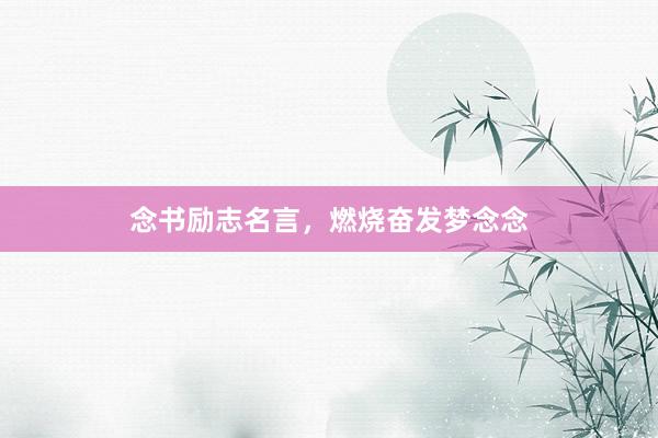 念书励志名言，燃烧奋发梦念念